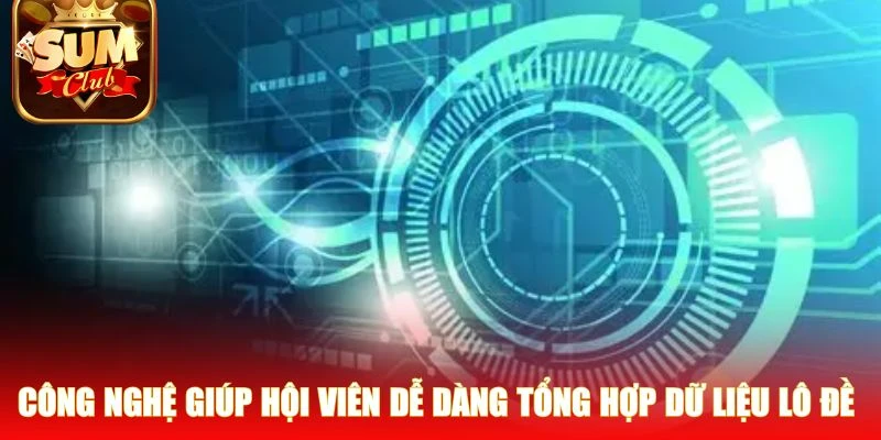 Công nghệ giúp hội viên dễ dàng tổng hợp dữ liệu lô đề 