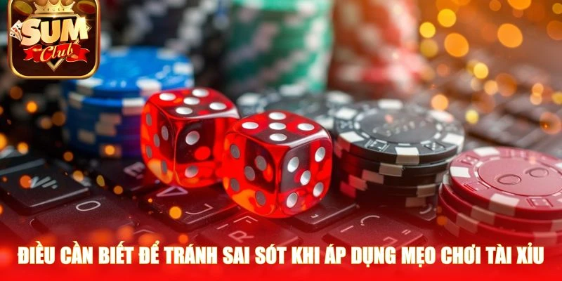 Điều cần biết để tránh sai sót khi áp dụng mẹo chơi tài xỉu